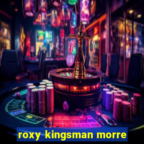 roxy kingsman morre